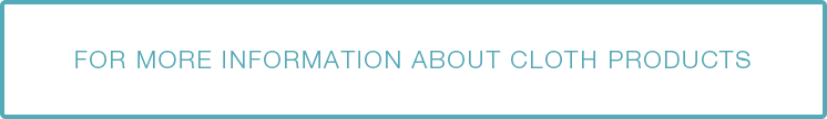FOR MORE INFORMATION ABOUT CLOTH PRODUCTS