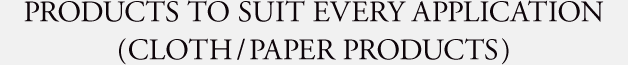 PRODUCTS TO SUIT EVERY APPLICATION CLOTH PAPER PRODUCTS